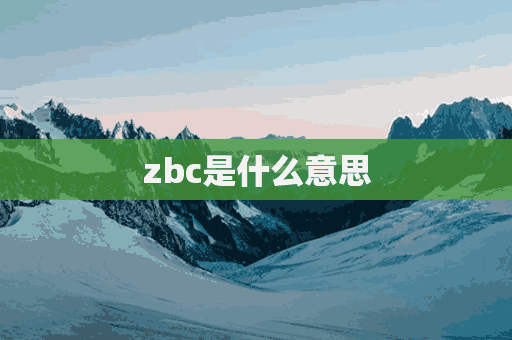 zbc是什么意思(zbc是什么意思的缩写)